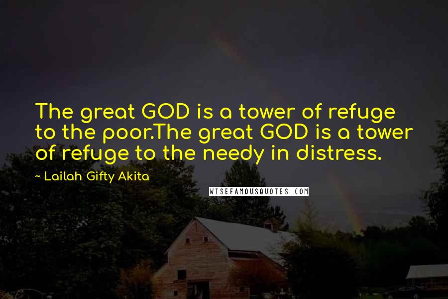 Lailah Gifty Akita Quotes: The great GOD is a tower of refuge to the poor.The great GOD is a tower of refuge to the needy in distress.