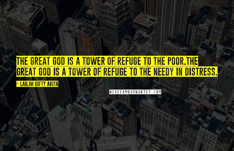 Lailah Gifty Akita Quotes: The great GOD is a tower of refuge to the poor.The great GOD is a tower of refuge to the needy in distress.