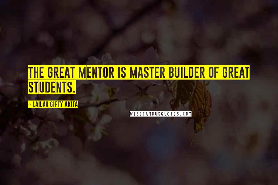 Lailah Gifty Akita Quotes: The great mentor is master builder of great students.