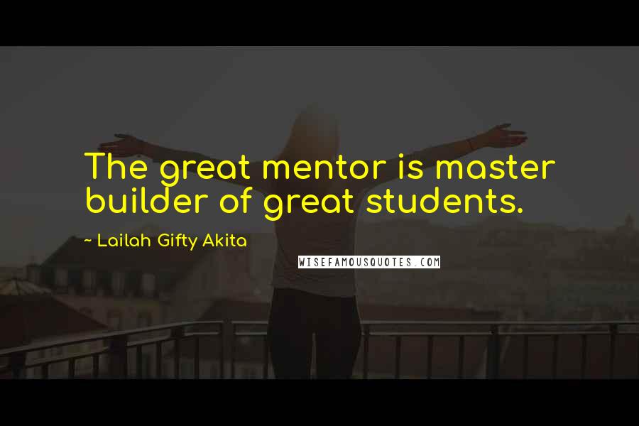 Lailah Gifty Akita Quotes: The great mentor is master builder of great students.