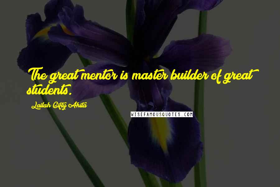 Lailah Gifty Akita Quotes: The great mentor is master builder of great students.