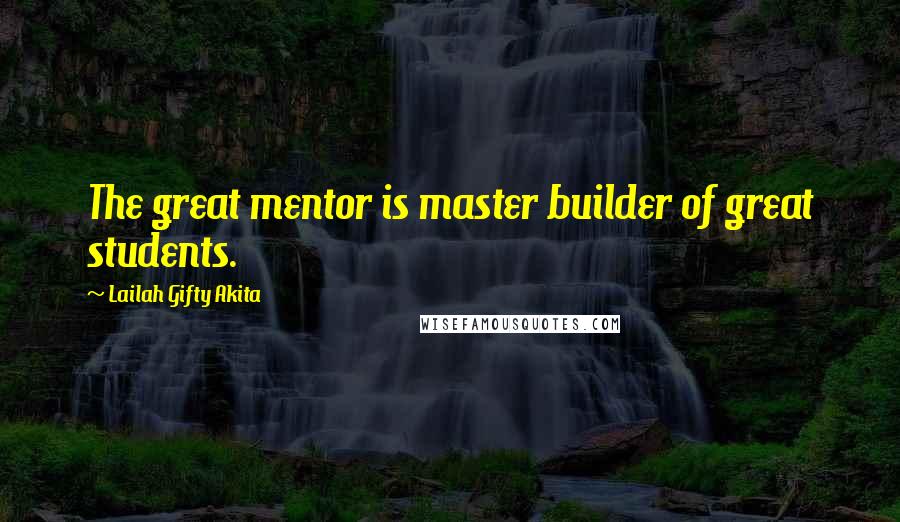 Lailah Gifty Akita Quotes: The great mentor is master builder of great students.