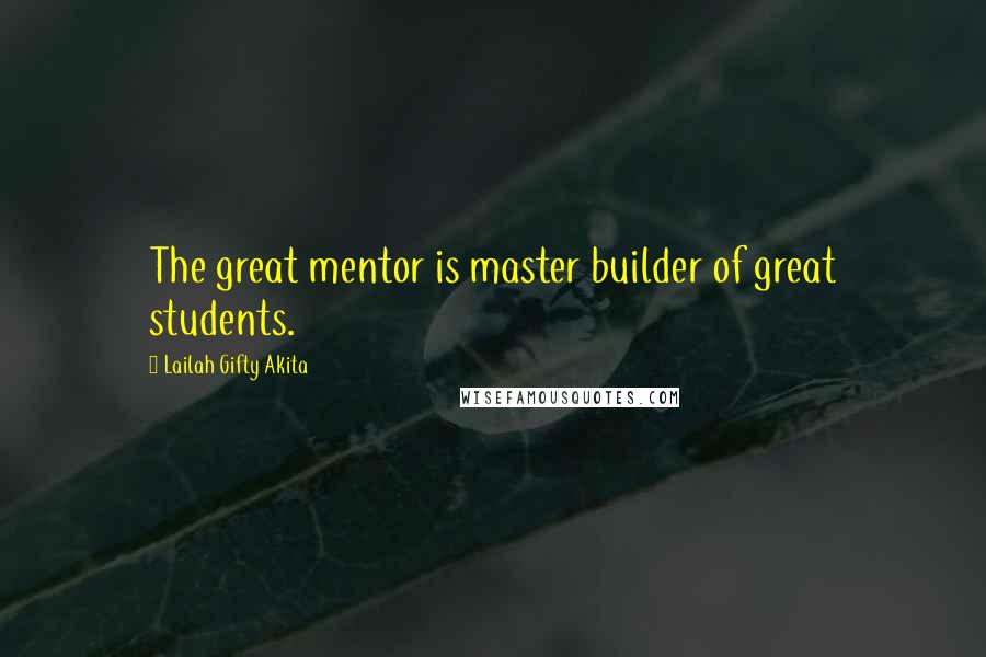 Lailah Gifty Akita Quotes: The great mentor is master builder of great students.