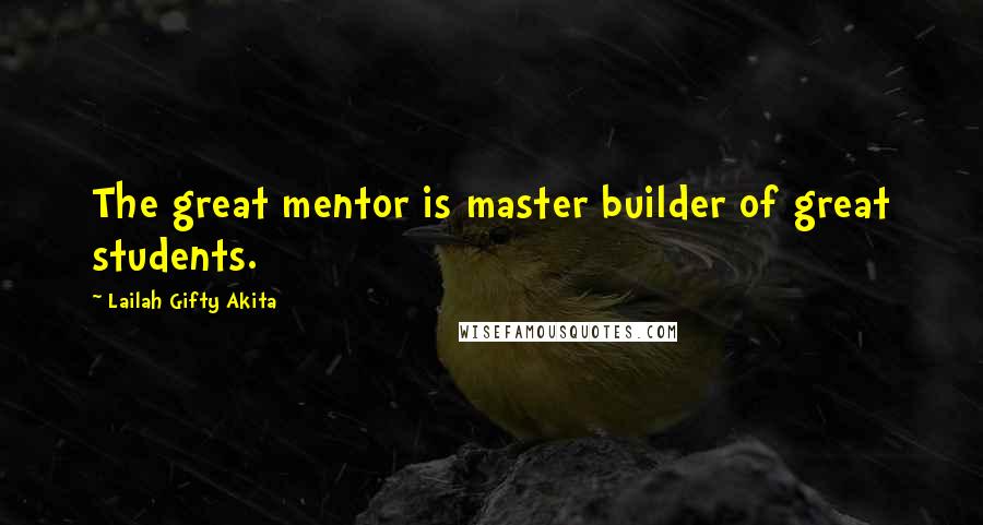 Lailah Gifty Akita Quotes: The great mentor is master builder of great students.