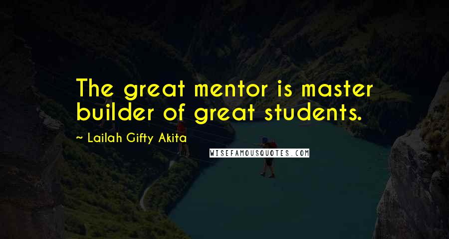 Lailah Gifty Akita Quotes: The great mentor is master builder of great students.