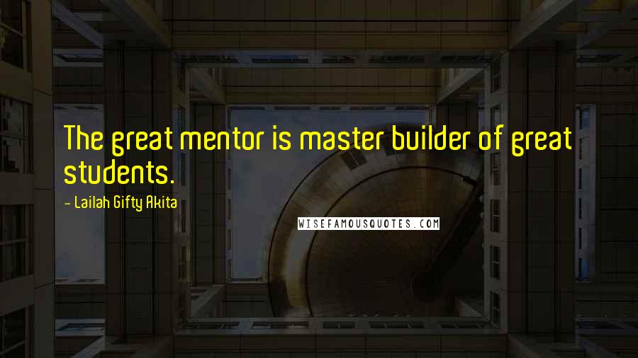 Lailah Gifty Akita Quotes: The great mentor is master builder of great students.