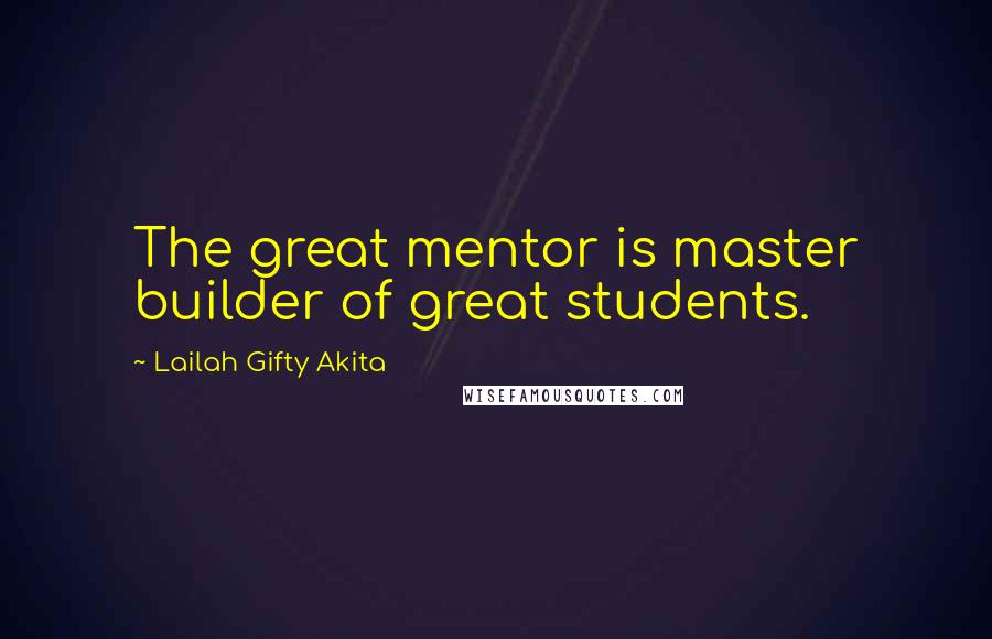 Lailah Gifty Akita Quotes: The great mentor is master builder of great students.