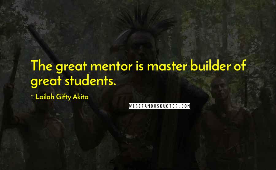 Lailah Gifty Akita Quotes: The great mentor is master builder of great students.
