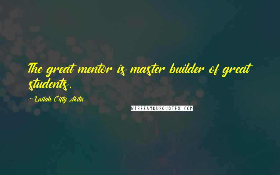 Lailah Gifty Akita Quotes: The great mentor is master builder of great students.