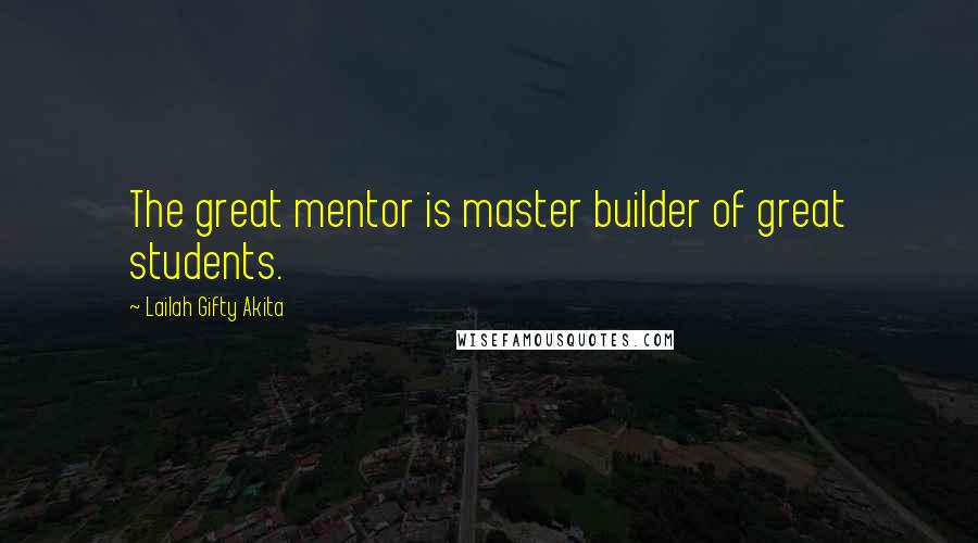 Lailah Gifty Akita Quotes: The great mentor is master builder of great students.