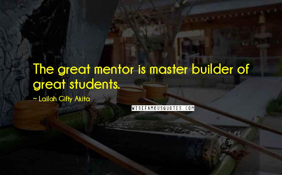 Lailah Gifty Akita Quotes: The great mentor is master builder of great students.