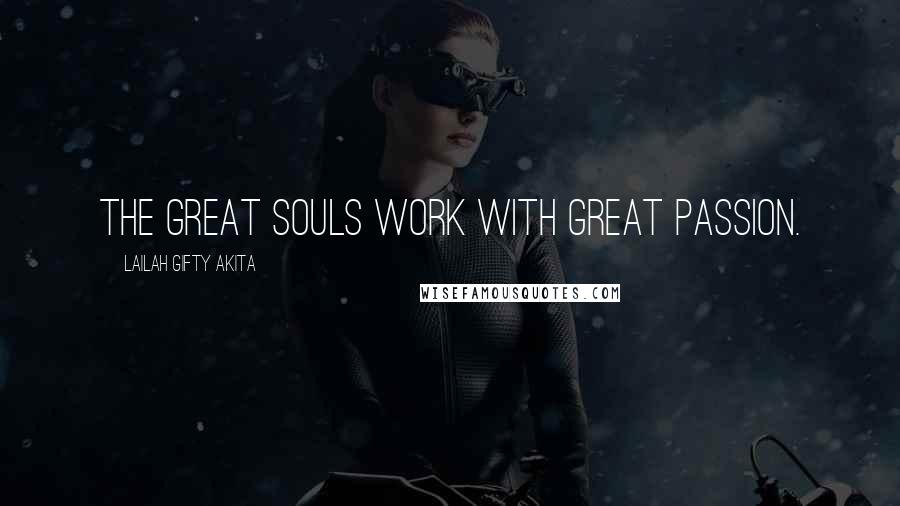 Lailah Gifty Akita Quotes: The great souls work with great passion.