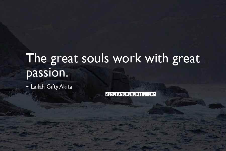 Lailah Gifty Akita Quotes: The great souls work with great passion.