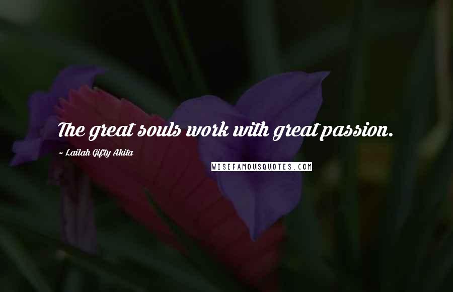 Lailah Gifty Akita Quotes: The great souls work with great passion.