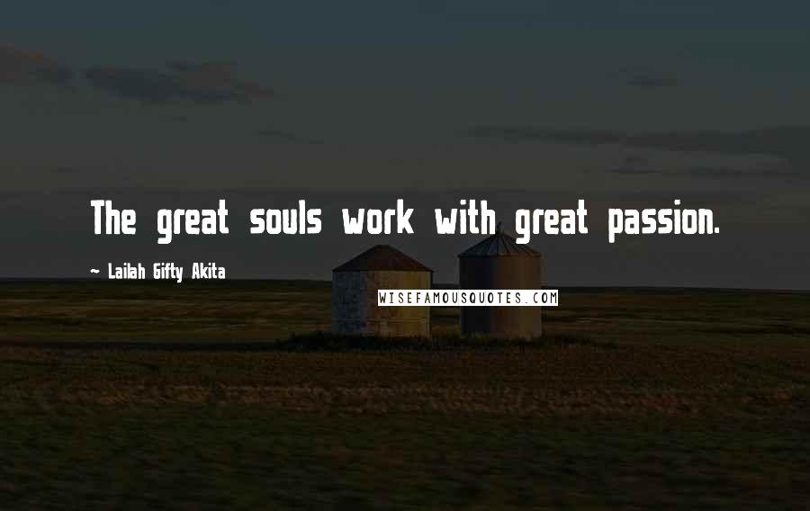 Lailah Gifty Akita Quotes: The great souls work with great passion.