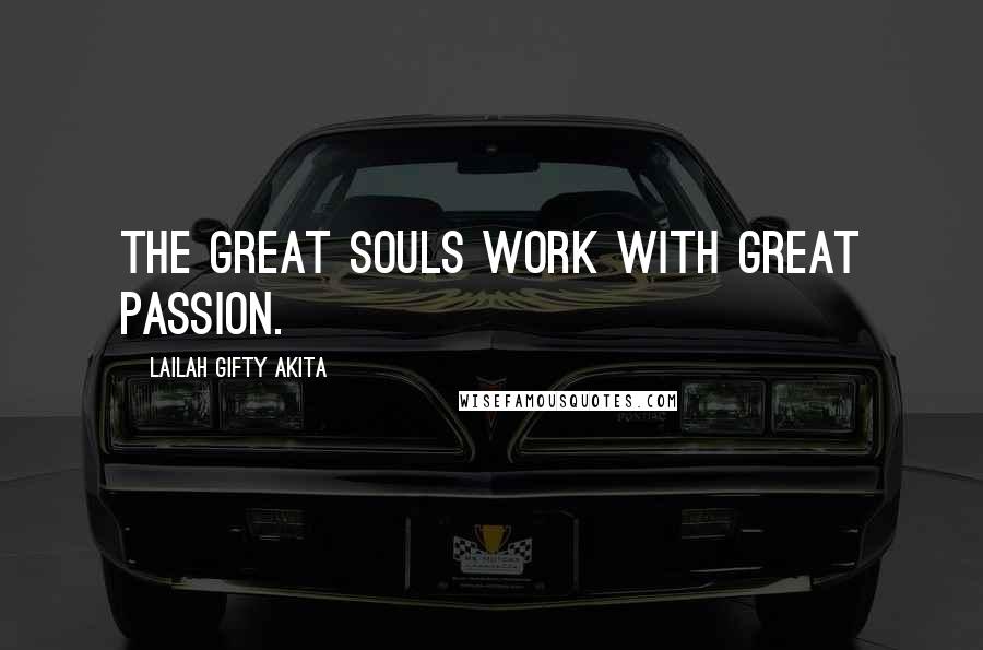 Lailah Gifty Akita Quotes: The great souls work with great passion.