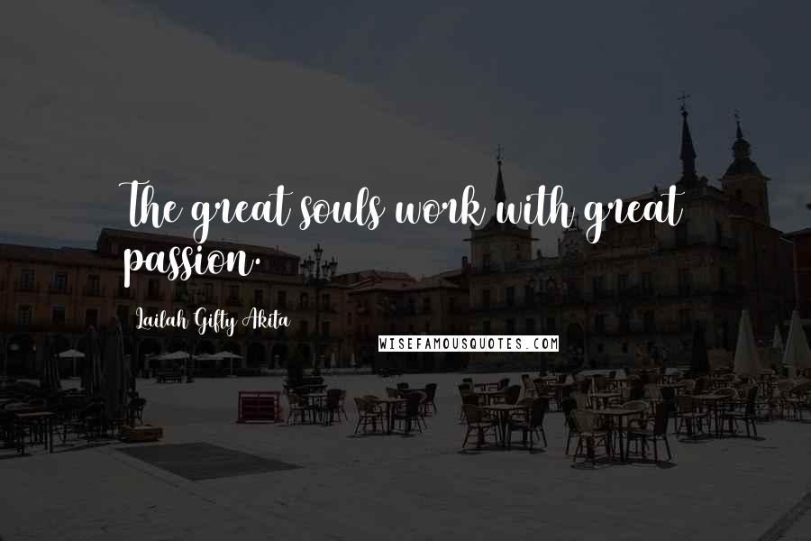 Lailah Gifty Akita Quotes: The great souls work with great passion.