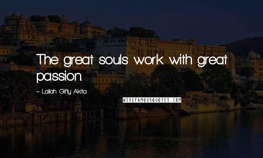 Lailah Gifty Akita Quotes: The great souls work with great passion.