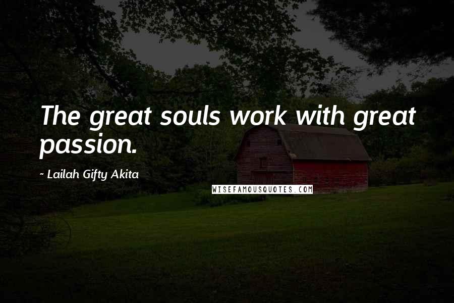 Lailah Gifty Akita Quotes: The great souls work with great passion.