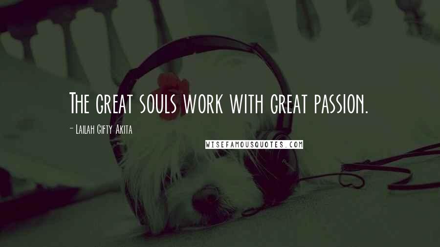 Lailah Gifty Akita Quotes: The great souls work with great passion.