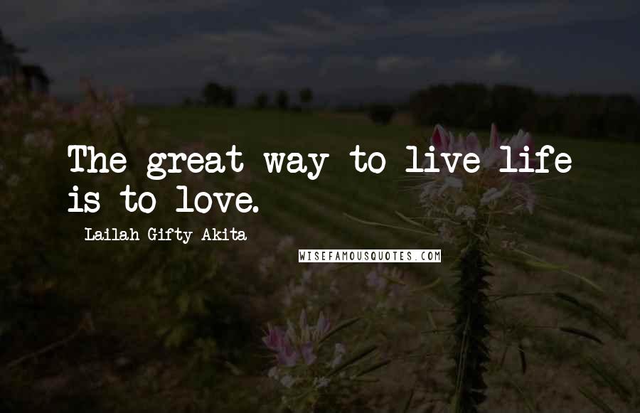 Lailah Gifty Akita Quotes: The great way to live life is to love.