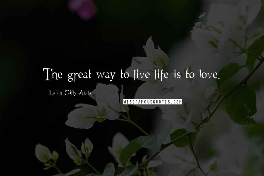 Lailah Gifty Akita Quotes: The great way to live life is to love.