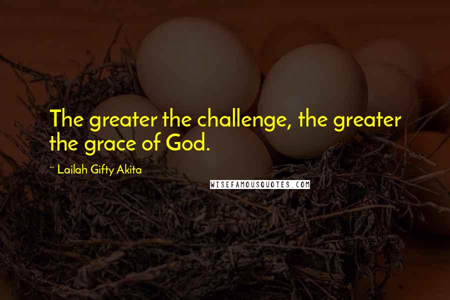 Lailah Gifty Akita Quotes: The greater the challenge, the greater the grace of God.