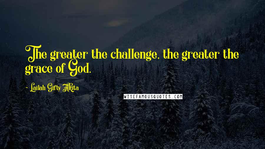 Lailah Gifty Akita Quotes: The greater the challenge, the greater the grace of God.