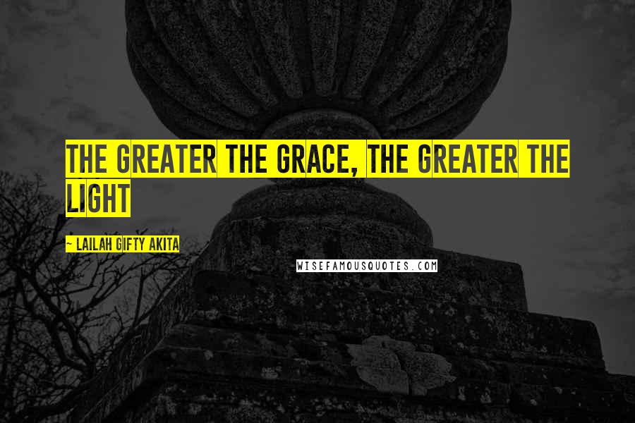 Lailah Gifty Akita Quotes: The greater the grace, the greater the light