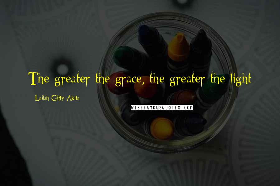 Lailah Gifty Akita Quotes: The greater the grace, the greater the light
