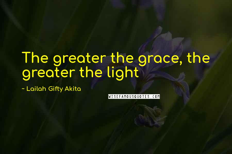 Lailah Gifty Akita Quotes: The greater the grace, the greater the light