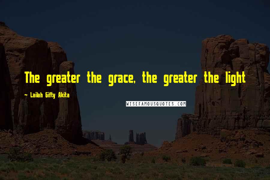 Lailah Gifty Akita Quotes: The greater the grace, the greater the light