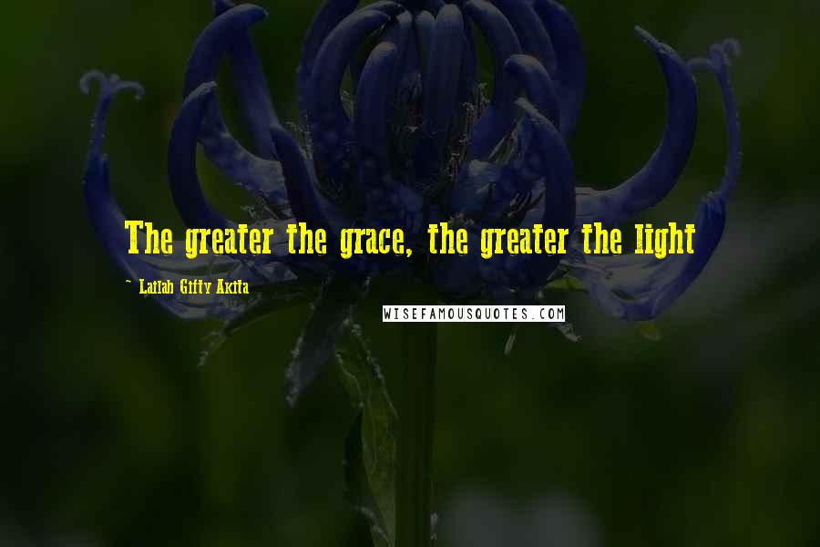 Lailah Gifty Akita Quotes: The greater the grace, the greater the light