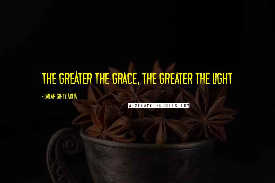 Lailah Gifty Akita Quotes: The greater the grace, the greater the light
