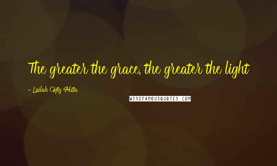 Lailah Gifty Akita Quotes: The greater the grace, the greater the light