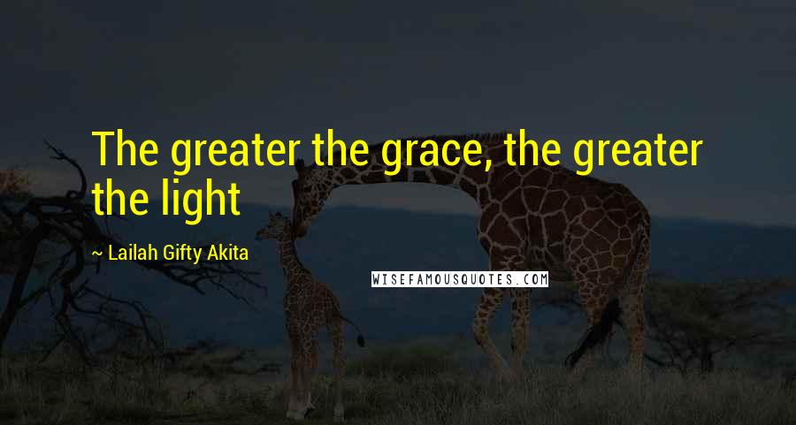 Lailah Gifty Akita Quotes: The greater the grace, the greater the light