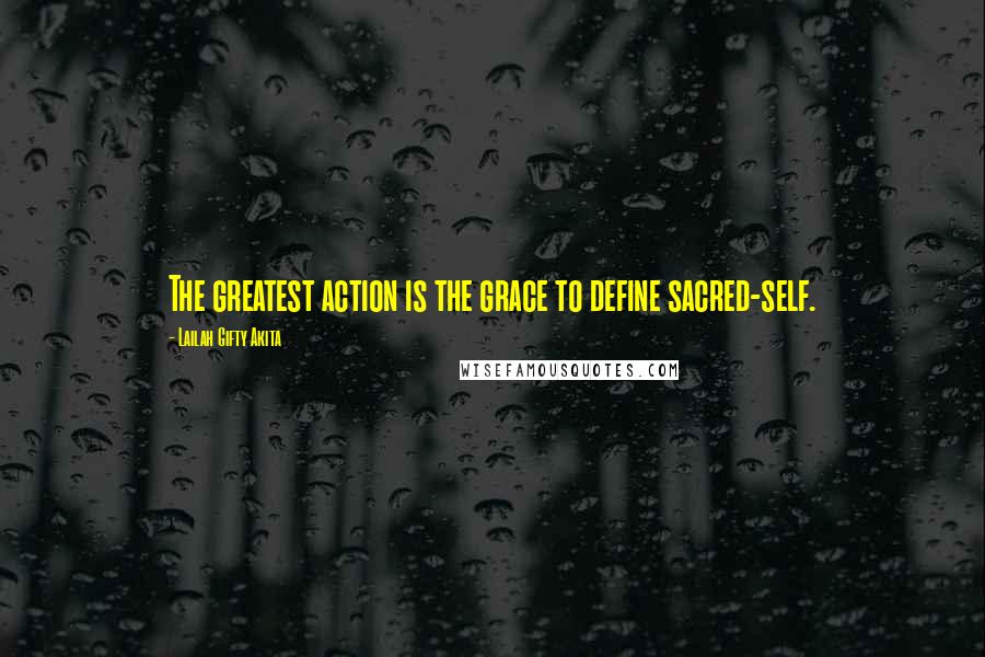 Lailah Gifty Akita Quotes: The greatest action is the grace to define sacred-self.