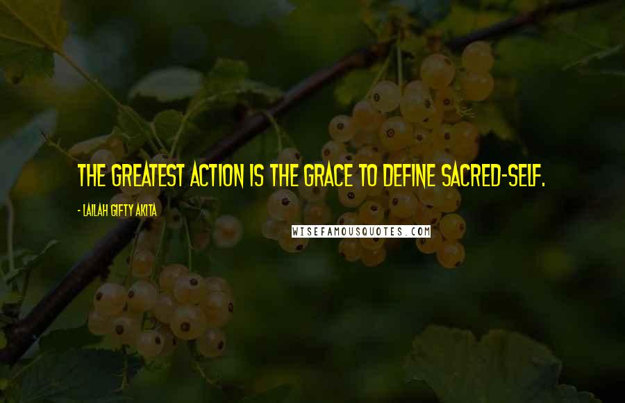 Lailah Gifty Akita Quotes: The greatest action is the grace to define sacred-self.