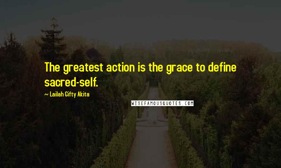 Lailah Gifty Akita Quotes: The greatest action is the grace to define sacred-self.