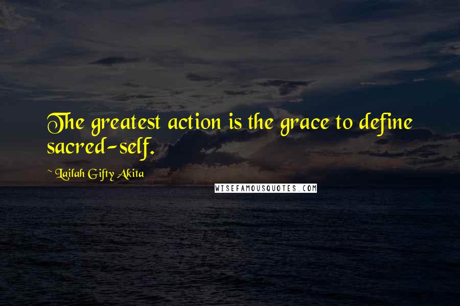 Lailah Gifty Akita Quotes: The greatest action is the grace to define sacred-self.