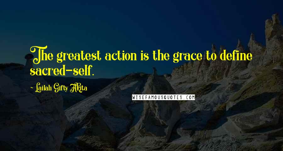 Lailah Gifty Akita Quotes: The greatest action is the grace to define sacred-self.