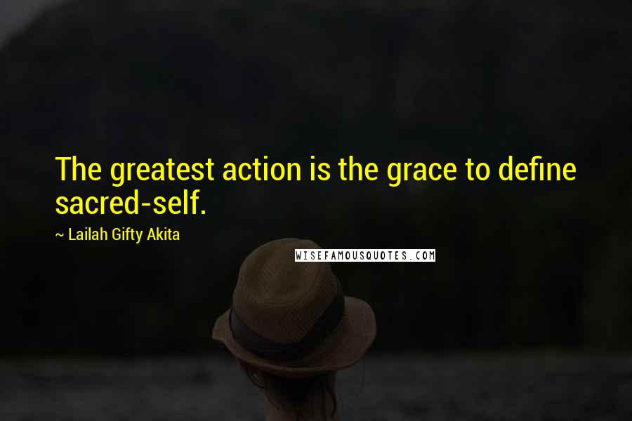 Lailah Gifty Akita Quotes: The greatest action is the grace to define sacred-self.