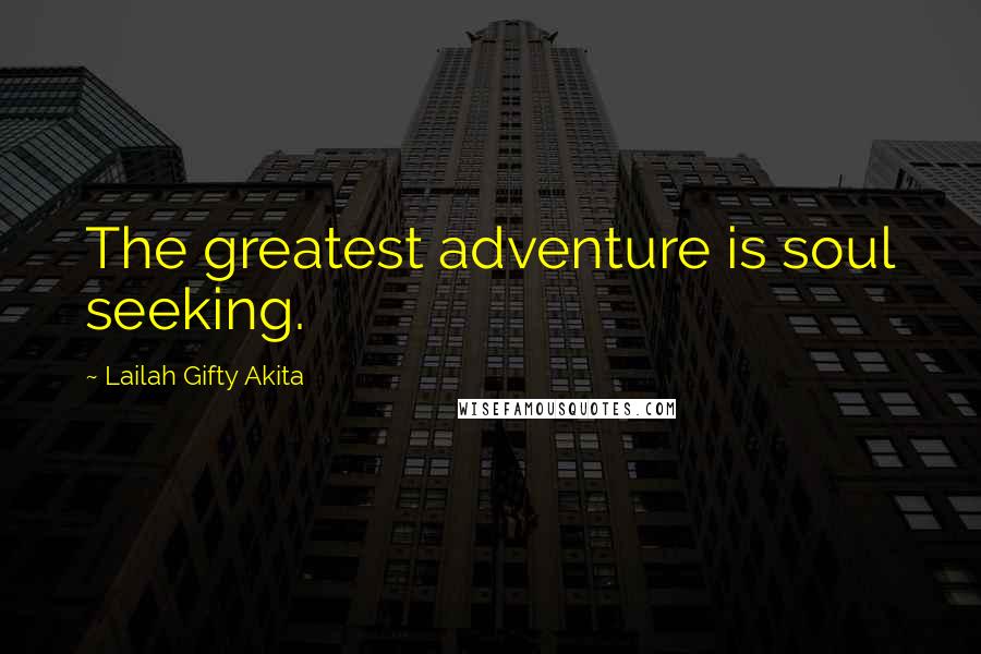 Lailah Gifty Akita Quotes: The greatest adventure is soul seeking.