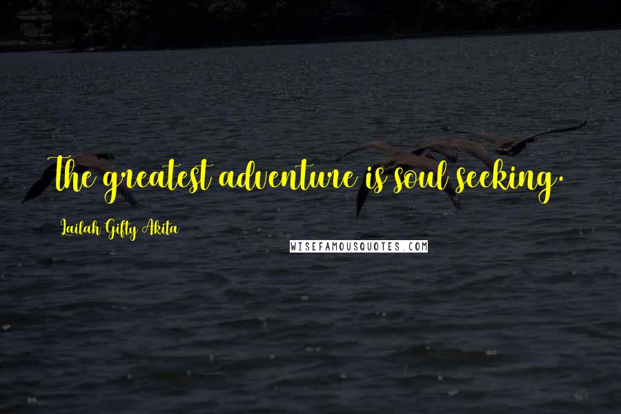 Lailah Gifty Akita Quotes: The greatest adventure is soul seeking.