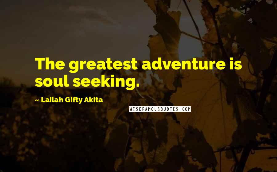 Lailah Gifty Akita Quotes: The greatest adventure is soul seeking.