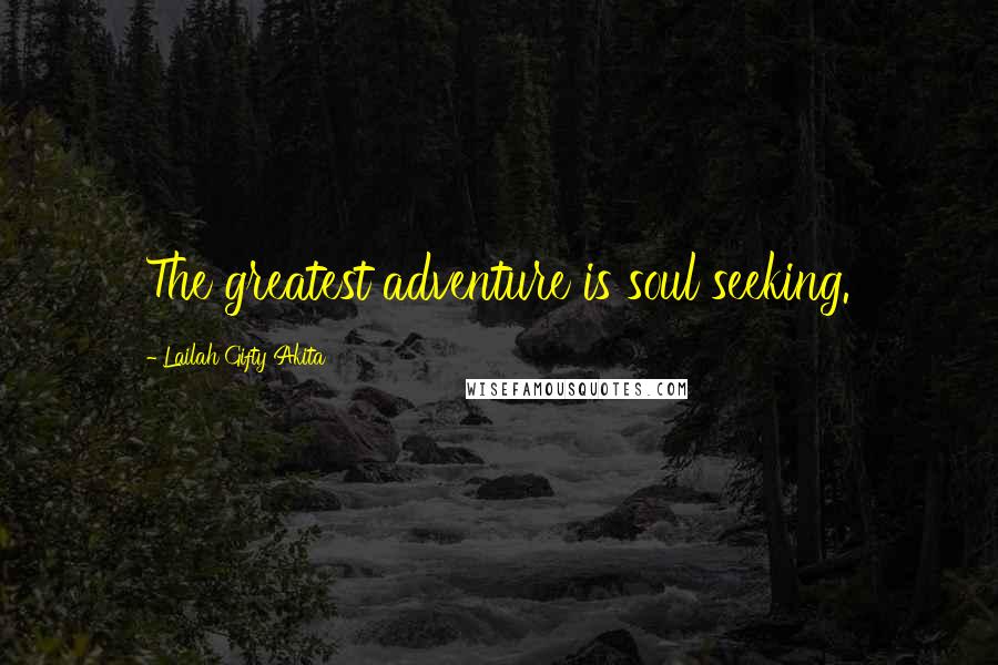 Lailah Gifty Akita Quotes: The greatest adventure is soul seeking.