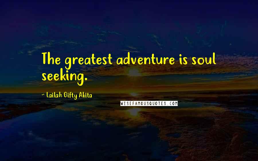 Lailah Gifty Akita Quotes: The greatest adventure is soul seeking.