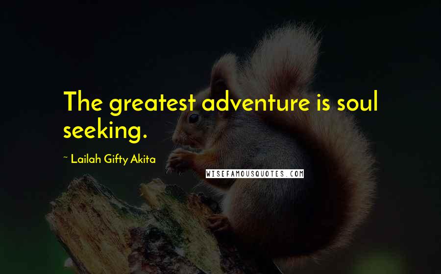 Lailah Gifty Akita Quotes: The greatest adventure is soul seeking.