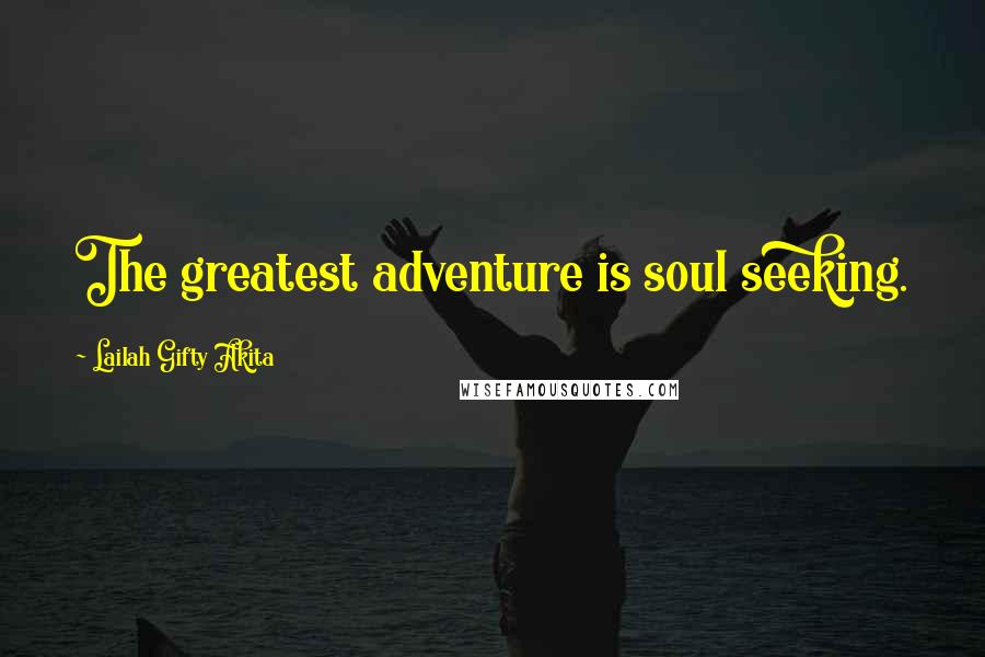 Lailah Gifty Akita Quotes: The greatest adventure is soul seeking.