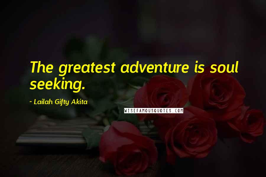 Lailah Gifty Akita Quotes: The greatest adventure is soul seeking.